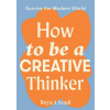 How to Be a Creative Thinker How to Be a Creative Thinker
