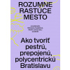 Rozumne rastúce mesto - Juraj Benetin, Miroslava Argalášová, Martin Jenča (eds.) a kol. Rozumne rastúce mesto - Juraj Benetin, Miroslava Argalášová, Martin Jenča (eds.) a kol.
