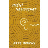 Umění naslouchat: O co přicházíte a proč na tom záleží - Murphy Kate Umění naslouchat: O co přicházíte a proč na tom záleží - Murphy Kate