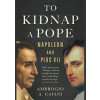 To Kidnap a Pope: Napoleon and Pius VII - Ambrogio Caiani, Yale University Press To Kidnap a Pope: Napoleon and Pius VII - Ambrogio Caiani, Yale University Press
