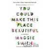 You Could Make This Place Beautiful - Maggie Smith You Could Make This Place Beautiful - Maggie Smith