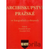 Arcibiskupství pražské ve fotografiích a obrazech - František Pohl, František Skopec Arcibiskupství pražské ve fotografiích a obrazech - František Pohl, František Skopec