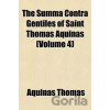 The Summa Contra Gentiles of Saint Thomas Aquinas (Volume 4) - Thomas Aquinas The Summa Contra Gentiles of Saint Thomas Aquinas (Volume 4) - Thomas Aquinas