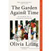 The Garden Against Time (Olivia Laing) The Garden Against Time (Olivia Laing)