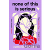None of This Is Serious - Catherine Prasifka None of This Is Serious - Catherine Prasifka