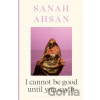 I cannot be good until you say it - Sanah Ahsan I cannot be good until you say it - Sanah Ahsan