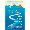 The Half Known Life - Pico Iyer The Half Known Life - Pico Iyer