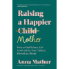 Raising A Happier Mother - Anna Mathur Raising A Happier Mother - Anna Mathur