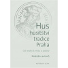 Hus, husitství, tradice, Praha - Od reality k mýtu a zpátky - Kolektiv Autorů Hus, husitství, tradice, Praha - Od reality k mýtu a zpátky - Kolektiv Autorů