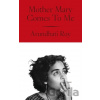 Mother Mary Comes To Me - Arundhati Roy Mother Mary Comes To Me - Arundhati Roy