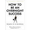 How to be an Overnight Success How to be an Overnight Success