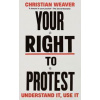 Your Right to Protest - Christian Weaver, Profile Books Ltd Your Right to Protest - Christian Weaver, Profile Books Ltd