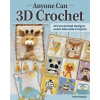 Anyone Can 3D Crochet: 20 Fun Animal Designs and 8 Adorable Projects Anyone Can 3D Crochet: 20 Fun Animal Designs and 8 Adorable Projects