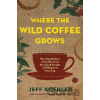 Where the Wild Coffee Grows - Jeff Koehler Where the Wild Coffee Grows - Jeff Koehler