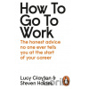 How to Go to Work - Lucy Clayton, Steven Haines How to Go to Work - Lucy Clayton, Steven Haines