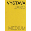 Výstava jako médium. České umění 1957–1999 Výstava jako médium. České umění 1957–1999