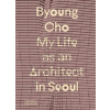 Byoung Cho: My Life as An Architect in Seoul Byoung Cho: My Life as An Architect in Seoul