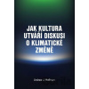 Jak kultura utváří diskusi o klimatické změně - Andrew Hoffman Jak kultura utváří diskusi o klimatické změně - Andrew Hoffman