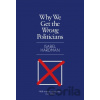Why We Get the Wrong Politicians - Isabel Hardman Why We Get the Wrong Politicians - Isabel Hardman
