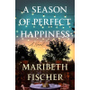 A Season of Perfect Happiness - Maribeth Fischer A Season of Perfect Happiness - Maribeth Fischer