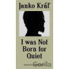 I was not Born for Quiet - Janko Kráľ I was not Born for Quiet - Janko Kráľ