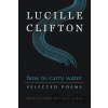 How to Carry Water: Selected Poems of Lucille Clifton - Lucille Clifton, Aracelis Girmay How to Carry Water: Selected Poems of Lucille Clifton - Lucille Clifton, Aracelis Girmay