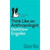 Think Like an Anthropologist - Matthew Engelke Think Like an Anthropologist - Matthew Engelke