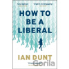 How To Be A Liberal - Ian Dunt How To Be A Liberal - Ian Dunt