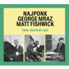 Najponk / Mraz George / Fishwick: Final Touch Of Jazz - CD Najponk / Mraz George / Fishwick: Final Touch Of Jazz - CD