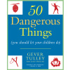 50 Dangerous Things (You Should Let Your Children Do) 50 Dangerous Things (You Should Let Your Children Do)