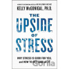 The Upside of Stress - Why Stress Is Good for You, and How to Get Good at It - Kelly McGonigal The Upside of Stress - Why Stress Is Good for You, and How to Get Good at It - Kelly McGonigal