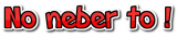 No NEBER TO