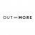 OUT-MORE