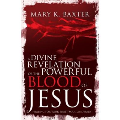 A Divine Revelation of the Powerful Blood of Jesus: Healing for Your Spirit, Soul, and Body Baxter Mary K.Paperback – Zboží Mobilmania