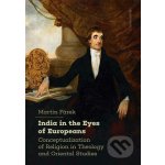 India in the Eyes of Europeans. Conceptualization of Religion in Theology and Oriental Studies - Martin Fárek – Hledejceny.cz