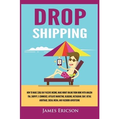 Dropshipping: How to Make $300/Day Passive Income, Make Money Online from Home with Amazon FBA, Shopify, E-Commerce, Affiliate Marke Ericson JamesPaperback – Zboží Mobilmania