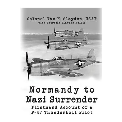Normandy to Nazi Surrender: Firsthand Account of a P-47 Thunderbolt Pilot Slayden Colonel Van H.Paperback – Zboží Mobilmania