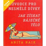 Průvodce pro nesmělé dívky - Jak získat báječné tělo - Naik Anita – Hledejceny.cz
