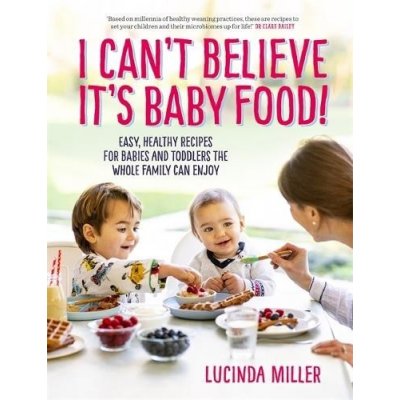 I Cant Believe Its Baby Food! - Easy, healthy recipes for babies and toddlers that the whole family can enjoy Miller LucindaPevná vazba