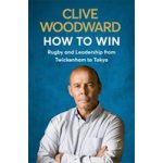 How to Win: Rugby and Leadership from Twickenham to Tokyo Woodward ClivePaperback – Hledejceny.cz