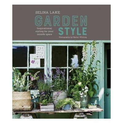 Selina Lake: Garden Style: Inspirational Styling for Your Outside Space Lake SelinaPevná vazba – Hledejceny.cz