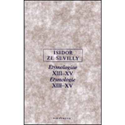 Etymologie XIII-XV -- Etymologiae XIII-XV Isidor ze Sevilly – Hledejceny.cz