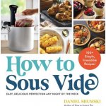 How to Sous Vide: Easy, Delicious Perfection Any Night of the Week: 100+ Simple, Irresistible Recipes Shumski DanielPaperback – Hledejceny.cz