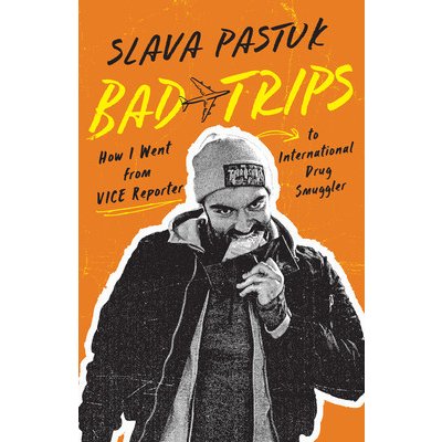 Bad Trips: How I Went from Vice Reporter to International Drug Smuggler Pastuk SlavaPaperback