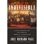 Indivisible: Daniel Webster and the Birth of American Nationalism Paul Joel RichardPevná vazba – Hledejceny.cz