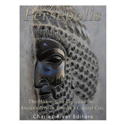 Persepolis: The History and Legacy of the Ancient Persian Empires Capital City – Hledejceny.cz