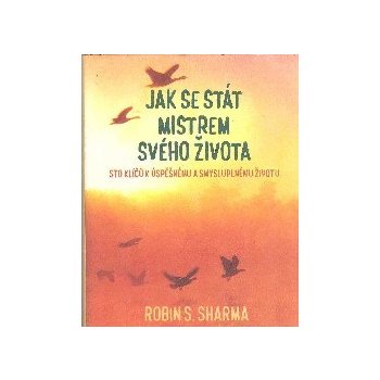 Jak se stát mistrem svého života - Sto klíčů k úspěšnému a smysluplnému životu - Robin S. Sharma