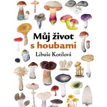 Můj život s houbami - Libuše Kotilová