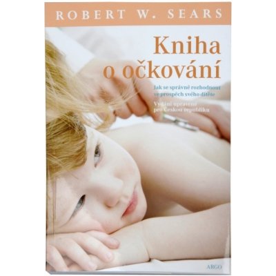 Kniha o očkování. Jak se správně rozhodnout ve prospěch svého dítěte - Robert W. Sears - Argo
