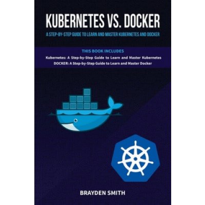 Kubernetes Vs. Docker: A Step-by-Step Guide to Learn and Master Kubernetes and Docker